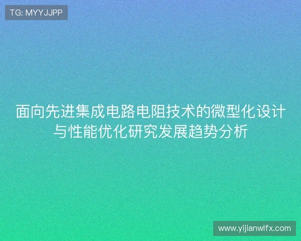 面向先进集成电路电阻技术的微型化设计与性能优化研究发展趋势分析